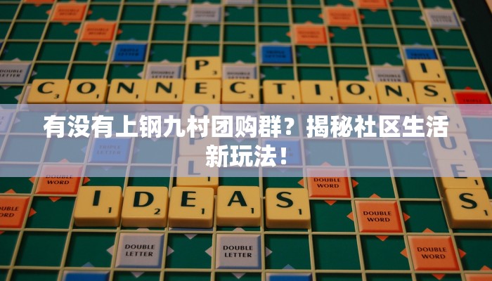 有没有上钢九村团购群？揭秘社区生活新玩法！