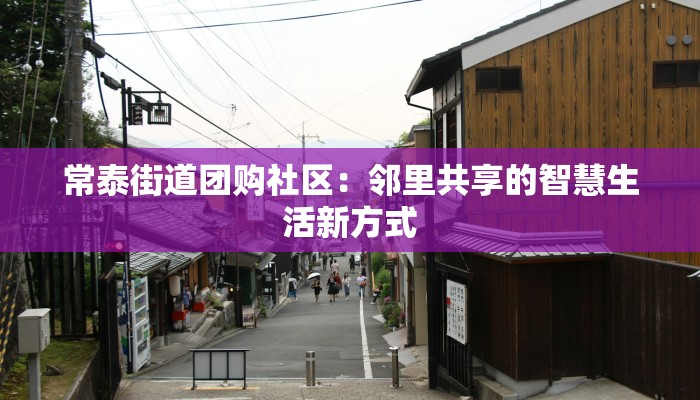 常泰街道团购社区：邻里共享的智慧生活新方式