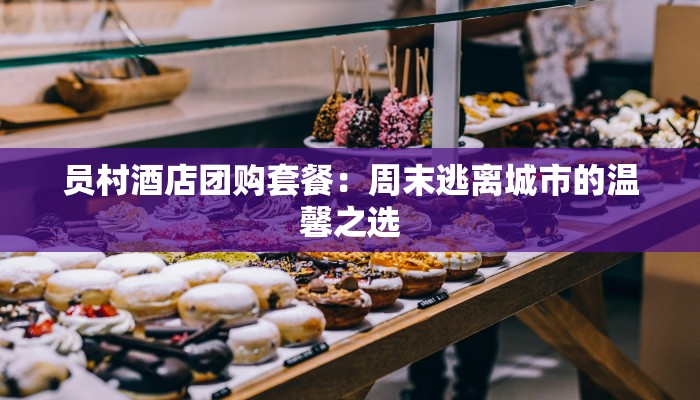 员村酒店团购套餐：周末逃离城市的温馨之选