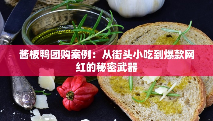 酱板鸭团购案例：从街头小吃到爆款网红的秘密武器