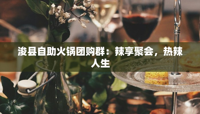 浚县自助火锅团购群：辣享聚会，热辣人生
