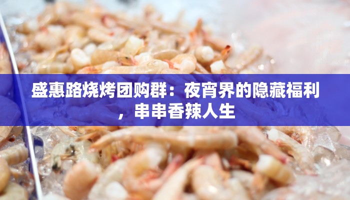 盛惠路烧烤团购群：夜宵界的隐藏福利，串串香辣人生