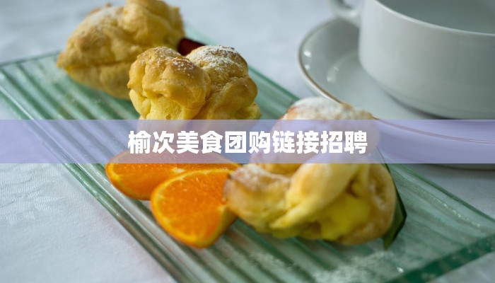 榆次美食团购链接招聘
