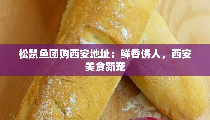 松鼠鱼团购西安地址：鲜香诱人，西安美食新宠
