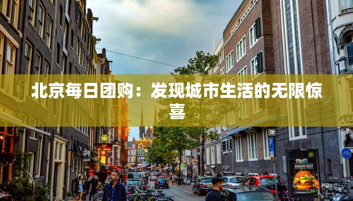 北京每日团购：发现城市生活的无限惊喜