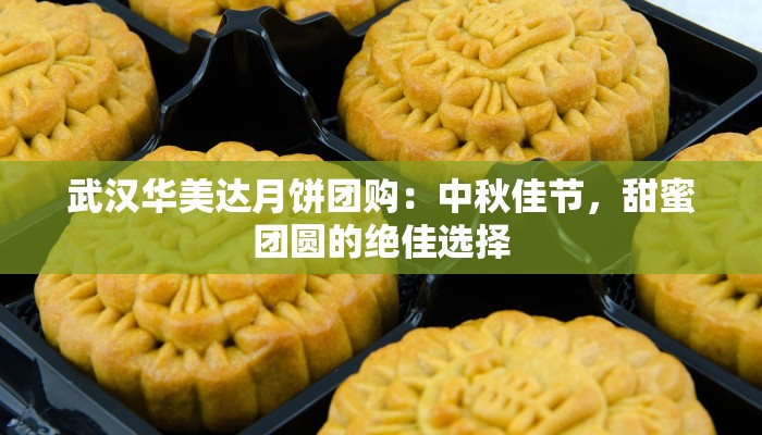 武汉华美达月饼团购:中秋佳节,甜蜜团圆的绝佳选择 武汉华美达月饼团购:中秋佳节,甜蜜团圆的绝佳选择