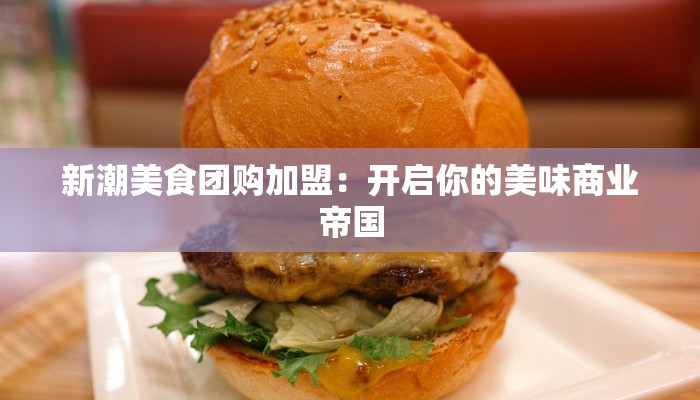 新潮美食团购加盟：开启你的美味商业帝国