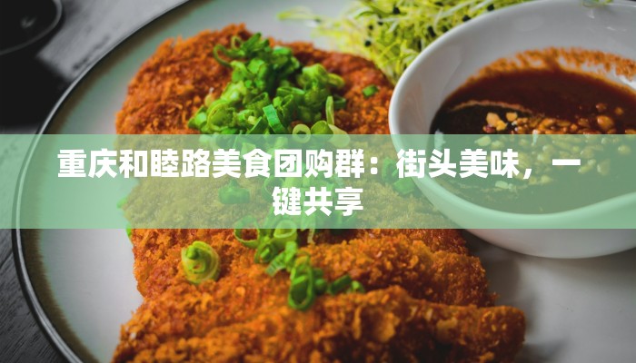 重庆和睦路美食团购群：街头美味，一键共享