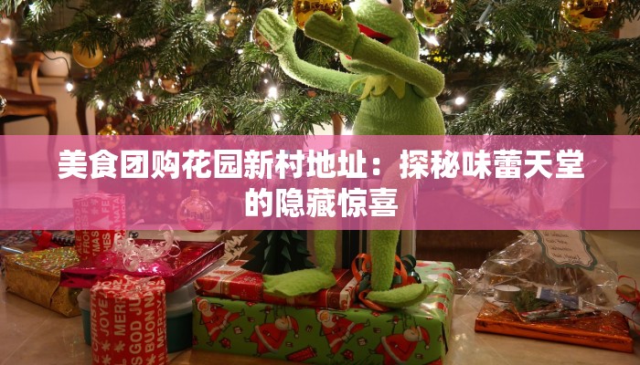 美食团购花园新村地址：探秘味蕾天堂的隐藏惊喜