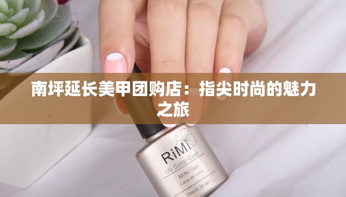 南坪延长美甲团购店：指尖时尚的魅力之旅