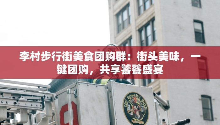 李村步行街美食团购群：街头美味，一键团购，共享饕餮盛宴