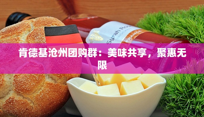 肯德基沧州团购群：美味共享，聚惠无限