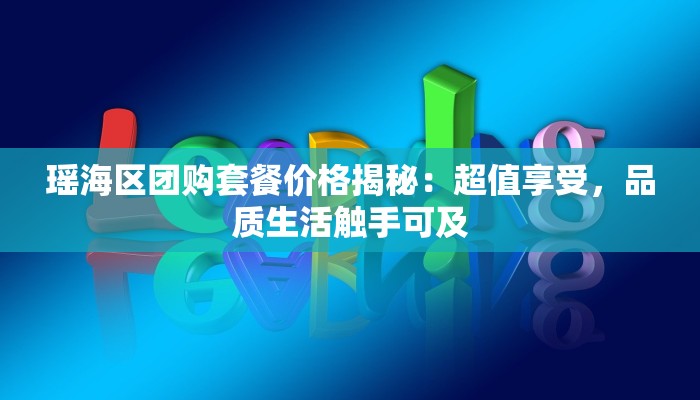 瑶海区团购套餐价格揭秘：超值享受，品质生活触手可及