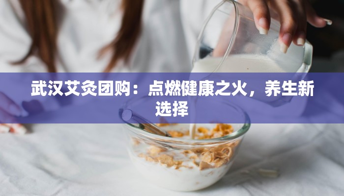 武汉艾灸团购：点燃健康之火，养生新选择