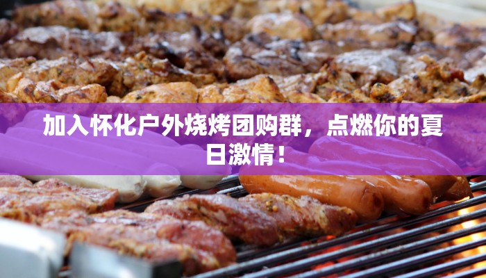 加入怀化户外烧烤团购群,点燃你的夏日激情! 加入怀化户外烧烤团购群,点燃你的夏日激情!
