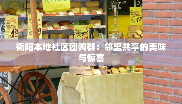 衡阳本地社区团购群：邻里共享的美味与惊喜