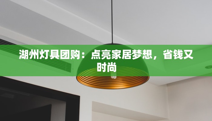 湖州灯具团购：点亮家居梦想，省钱又时尚