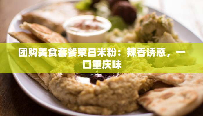 团购美食套餐荣昌米粉：辣香诱惑，一口重庆味