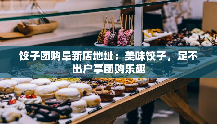 饺子团购阜新店地址：美味饺子，足不出户享团购乐趣
