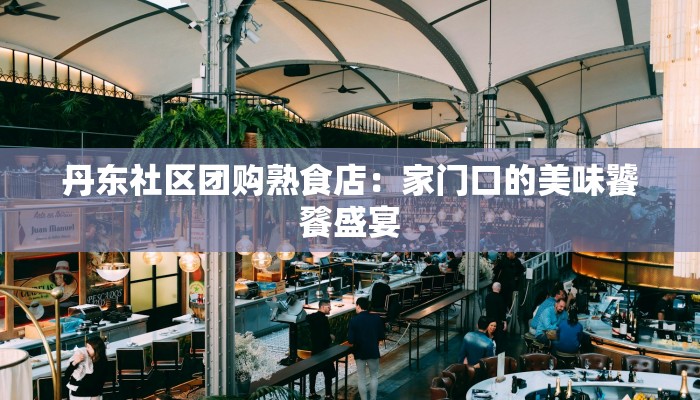 丹东社区团购熟食店：家门口的美味饕餮盛宴