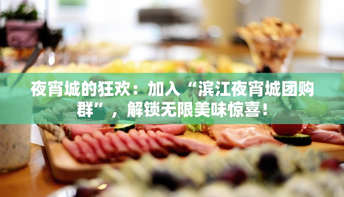 夜宵城的狂欢：加入“滨江夜宵城团购群”，解锁无限美味惊喜！