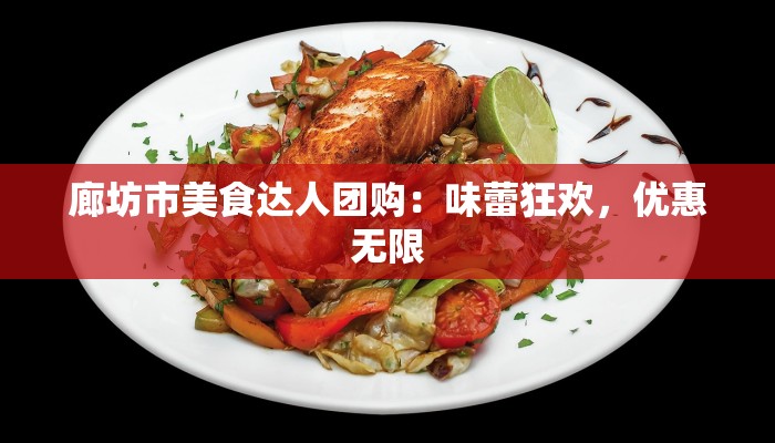 廊坊市美食达人团购：味蕾狂欢，优惠无限