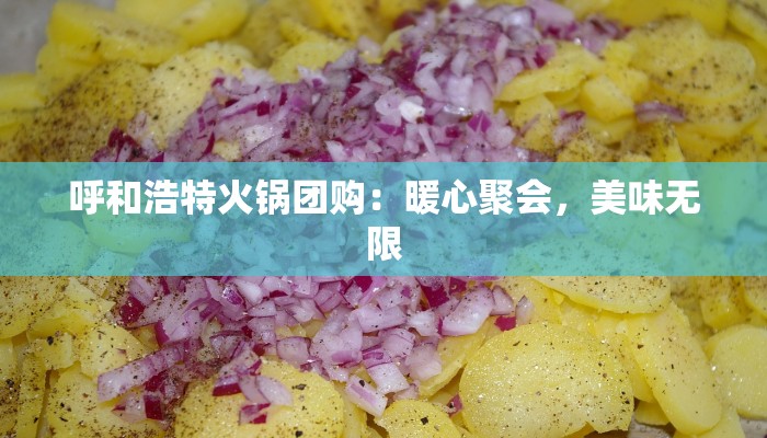 呼和浩特火锅团购：暖心聚会，美味无限