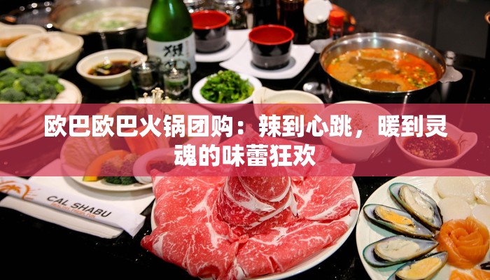 欧巴欧巴火锅团购：辣到心跳，暖到灵魂的味蕾狂欢