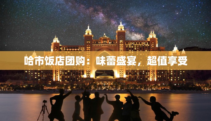 哈市饭店团购：味蕾盛宴，超值享受