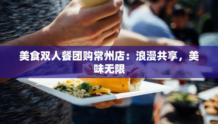 美食双人餐团购常州店：浪漫共享，美味无限