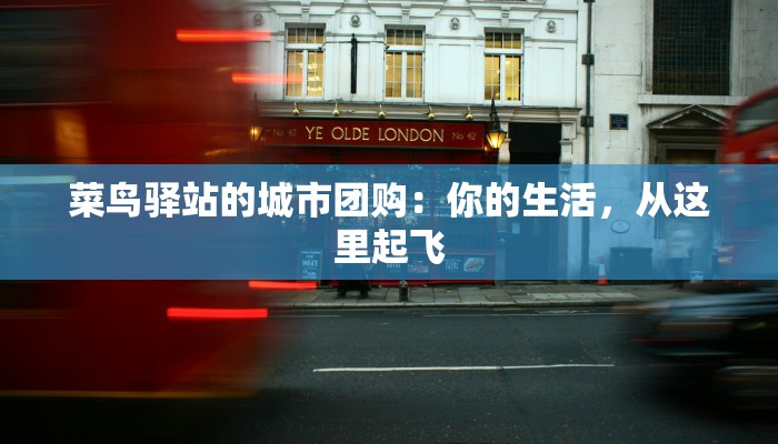 菜鸟驿站的城市团购：你的生活，从这里起飞