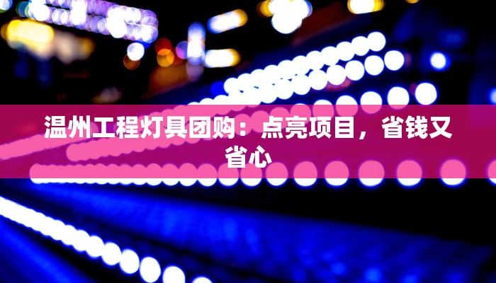 温州工程灯具团购：点亮项目，省钱又省心