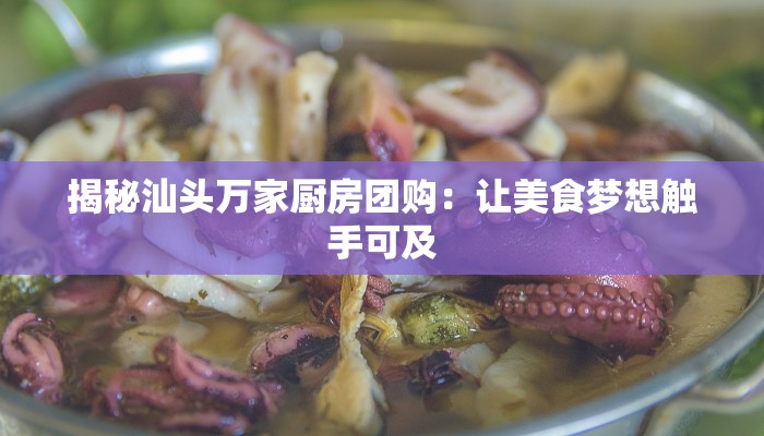 揭秘汕头万家厨房团购：让美食梦想触手可及
