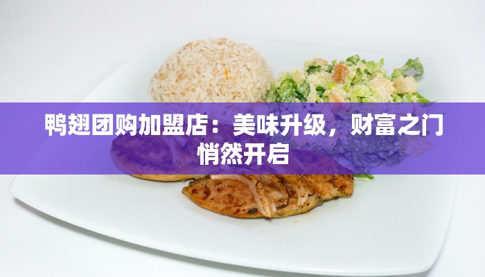 鸭翅团购加盟店：美味升级，财富之门悄然开启
