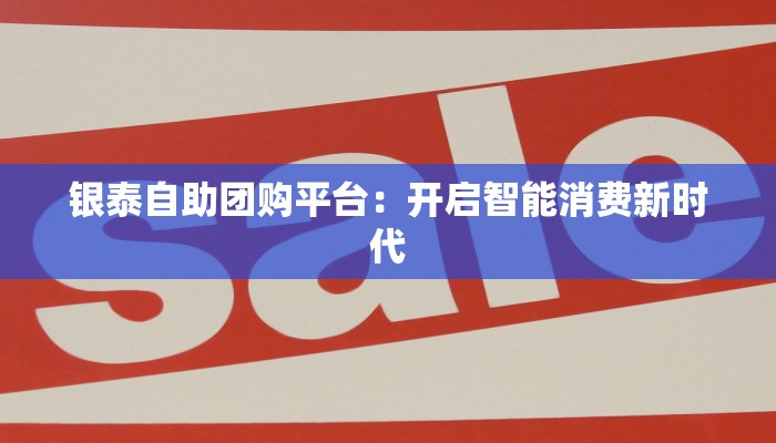 银泰自助团购平台：开启智能消费新时代