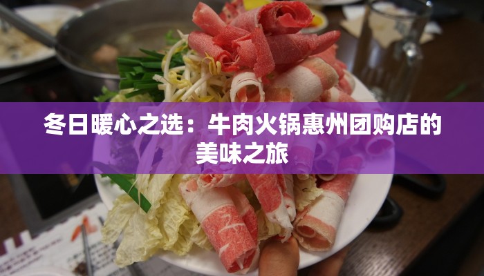 冬日暖心之选：牛肉火锅惠州团购店的美味之旅