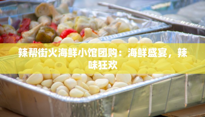 辣帮街火海鲜小馆团购：海鲜盛宴，辣味狂欢