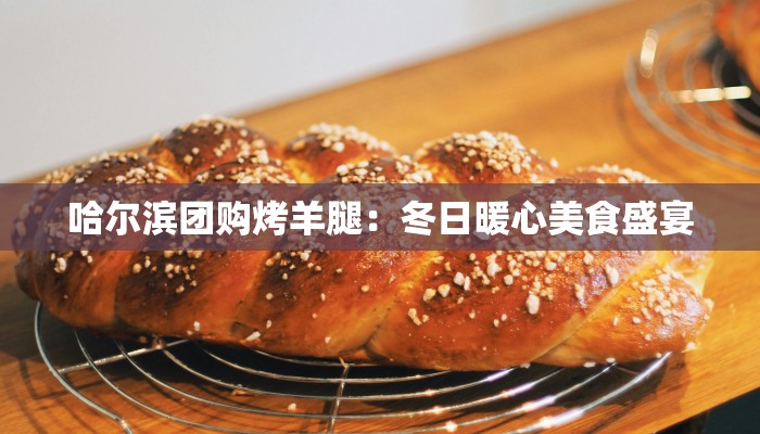 哈尔滨团购烤羊腿：冬日暖心美食盛宴