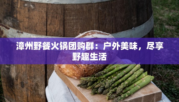 漳州野餐火锅团购群：户外美味，尽享野趣生活