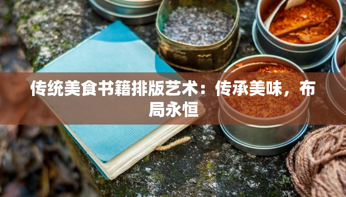 传统美食书籍排版艺术：传承美味，布局永恒