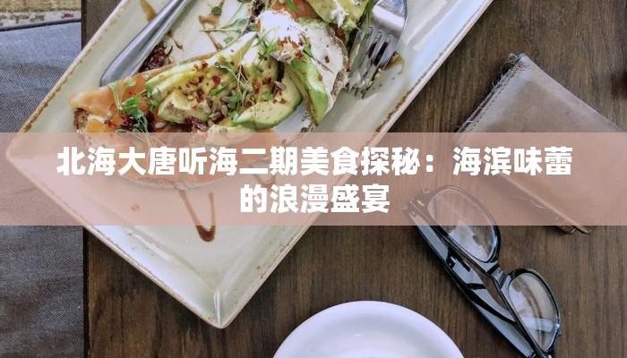 北海大唐听海二期美食探秘：海滨味蕾的浪漫盛宴