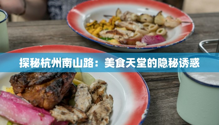 探秘杭州南山路:美食天堂的隐秘诱惑 探秘杭州南山路:美食天堂的隐秘诱惑