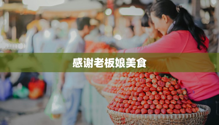感谢老板娘美食 感谢老板娘美食