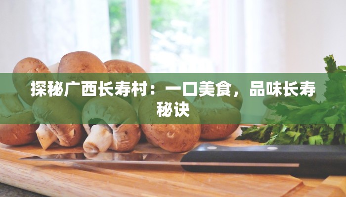 探秘广西长寿村：一口美食，品味长寿秘诀