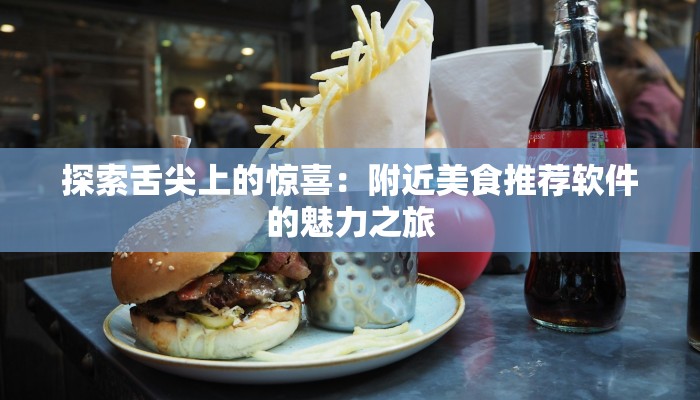 探索舌尖上的惊喜：附近美食推荐软件的魅力之旅
