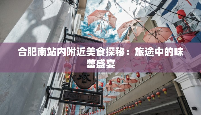 合肥南站内附近美食探秘：旅途中的味蕾盛宴