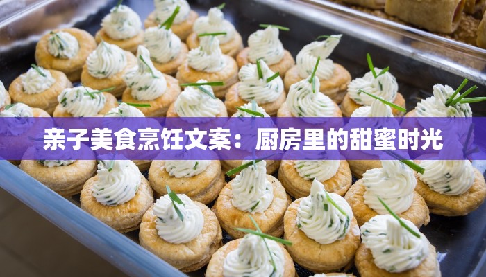 亲子美食烹饪文案：厨房里的甜蜜时光