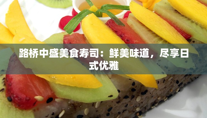 路桥中盛美食寿司：鲜美味道，尽享日式优雅