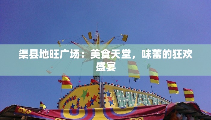 渠县地旺广场：美食天堂，味蕾的狂欢盛宴