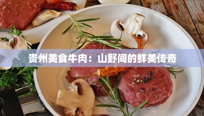 贵州美食牛肉：山野间的鲜美传奇